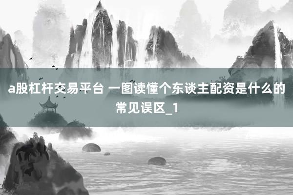 a股杠杆交易平台 一图读懂个东谈主配资是什么的常见误区_1