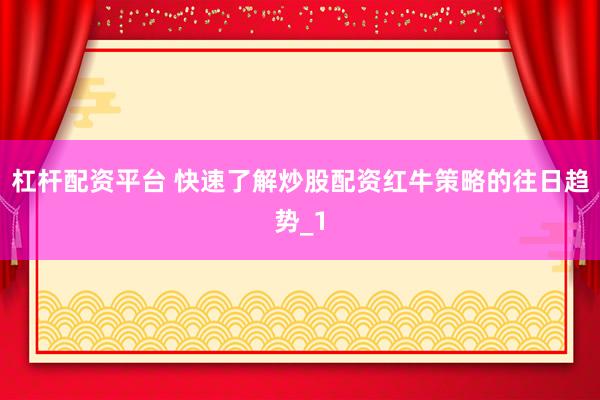杠杆配资平台 快速了解炒股配资红牛策略的往日趋势_1