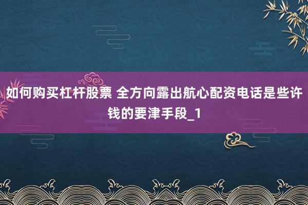 如何购买杠杆股票 全方向露出航心配资电话是些许钱的要津手段_1