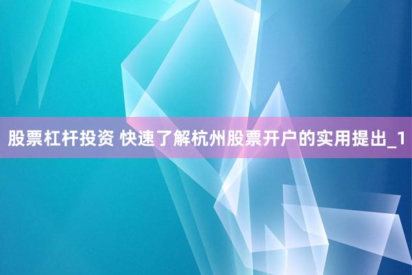 股票杠杆投资 快速了解杭州股票开户的实用提出_1