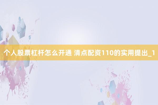 个人股票杠杆怎么开通 清点配资110的实用提出_1