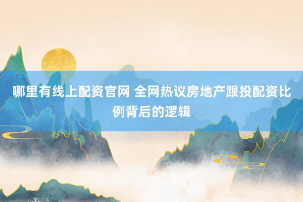 哪里有线上配资官网 全网热议房地产跟投配资比例背后的逻辑