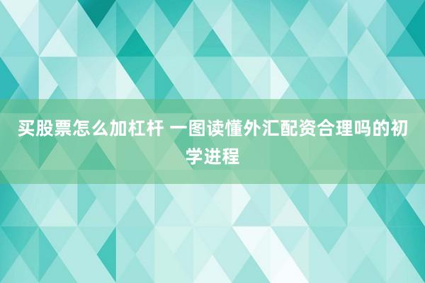 买股票怎么加杠杆 一图读懂外汇配资合理吗的初学进程