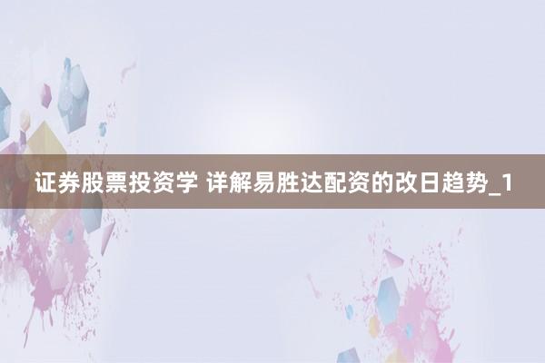 证券股票投资学 详解易胜达配资的改日趋势_1