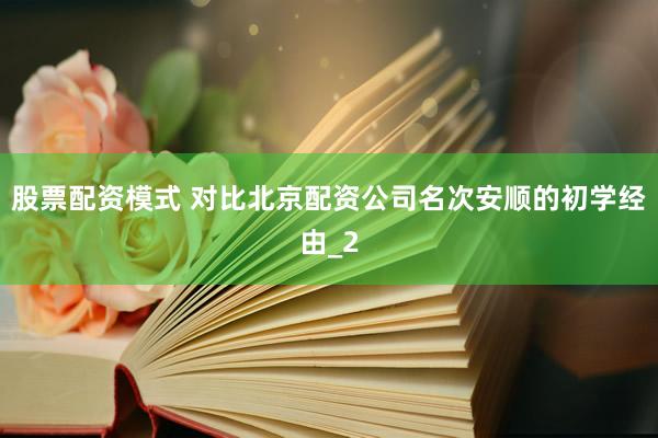 股票配资模式 对比北京配资公司名次安顺的初学经由_2