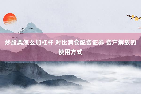 炒股票怎么加杠杆 对比满仓配资证券 资产解放的使用方式